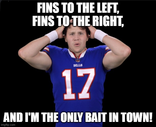 Josh Allen Bait | FINS TO THE LEFT,
FINS TO THE RIGHT, AND I'M THE ONLY BAIT IN TOWN! | image tagged in josh allen | made w/ Imgflip meme maker