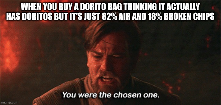 They didn't even have seasoning | WHEN YOU BUY A DORITO BAG THINKING IT ACTUALLY HAS DORITOS BUT IT'S JUST 82% AIR AND 18% BROKEN CHIPS | image tagged in you were the chosen one | made w/ Imgflip meme maker
