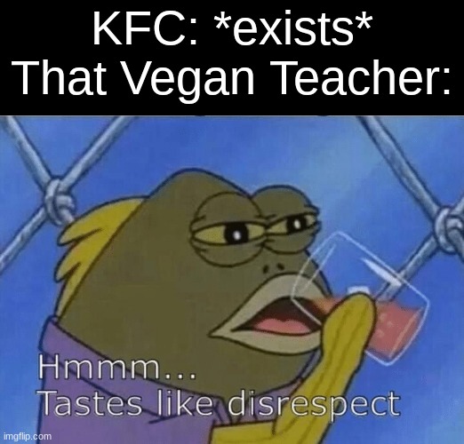 hmm interesting |  KFC: *exists*
That Vegan Teacher: | image tagged in blank tastes like disrespect,funny,memes,fun,that vegan teacher,kfc | made w/ Imgflip meme maker