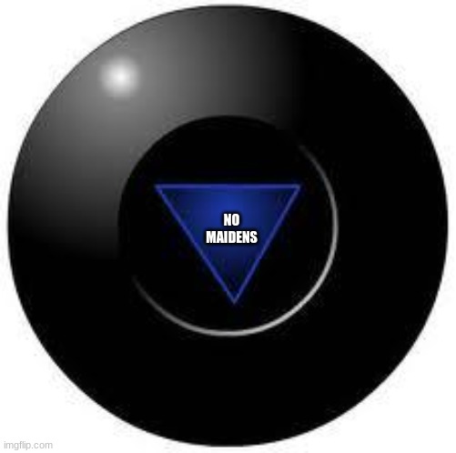 no maidens | NO MAIDENS | image tagged in magic 8 ball | made w/ Imgflip meme maker