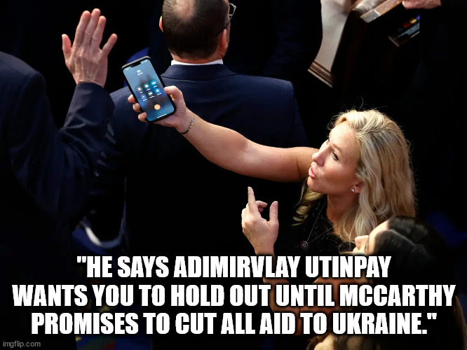 Trump's Putin Coalition at work. | "HE SAYS ADIMIRVLAY UTINPAY WANTS YOU TO HOLD OUT UNTIL MCCARTHY PROMISES TO CUT ALL AID TO UKRAINE." | image tagged in mtg trump phone call,pro-putin gop | made w/ Imgflip meme maker