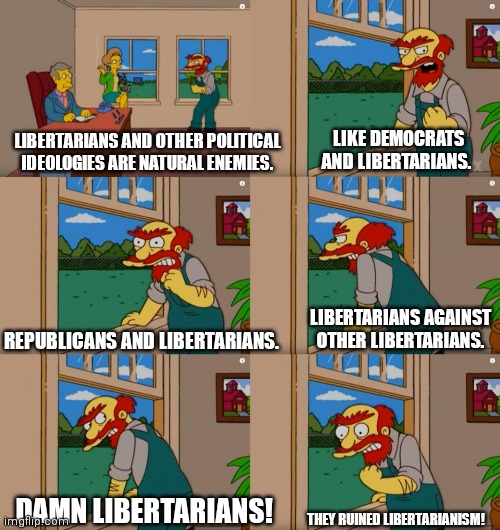 Groundskeeper Willie Natural Enemies | LIKE DEMOCRATS AND LIBERTARIANS. LIBERTARIANS AND OTHER POLITICAL IDEOLOGIES ARE NATURAL ENEMIES. LIBERTARIANS AGAINST OTHER LIBERTARIANS. REPUBLICANS AND LIBERTARIANS. DAMN LIBERTARIANS! THEY RUINED LIBERTARIANISM! | image tagged in groundskeeper willie natural enemies | made w/ Imgflip meme maker