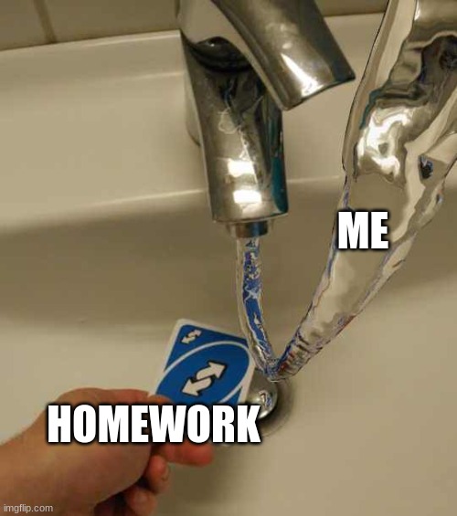 Uno reverse vs. water | ME; HOMEWORK | image tagged in uno reverse vs water,no u | made w/ Imgflip meme maker