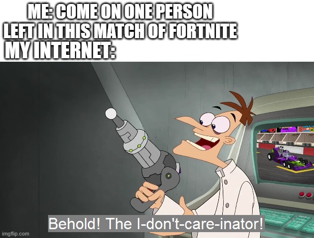 Interent | ME: COME ON ONE PERSON LEFT IN THIS MATCH OF FORTNITE; MY INTERNET: | image tagged in the i don't care inator | made w/ Imgflip meme maker