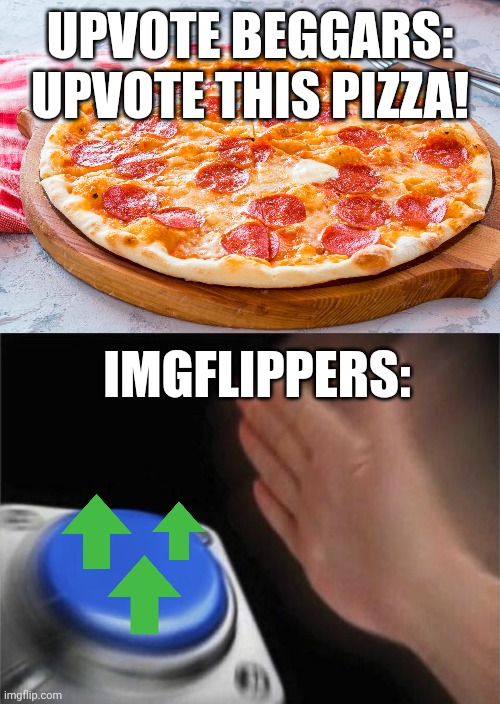 Meme #330 | UPVOTE BEGGARS: UPVOTE THIS PIZZA! IMGFLIPPERS: | image tagged in memes,blank nut button,upvote beggars,pizza,upvotes,food | made w/ Imgflip meme maker