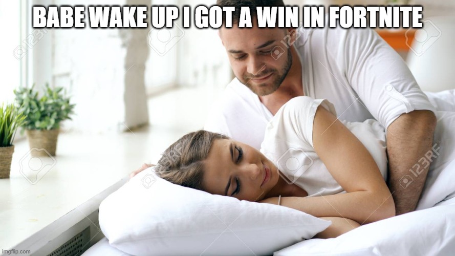 Wake Up Babe | BABE WAKE UP I GOT A WIN IN FORTNITE | image tagged in wake up babe | made w/ Imgflip meme maker