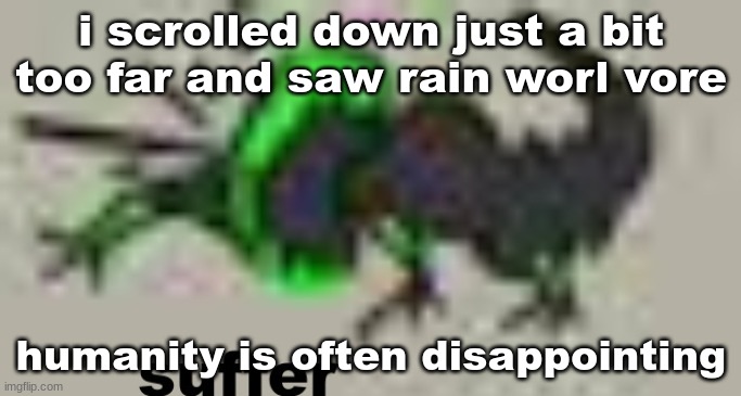 suffer | i scrolled down just a bit too far and saw rain worl vore; humanity is often disappointing | image tagged in suffer | made w/ Imgflip meme maker