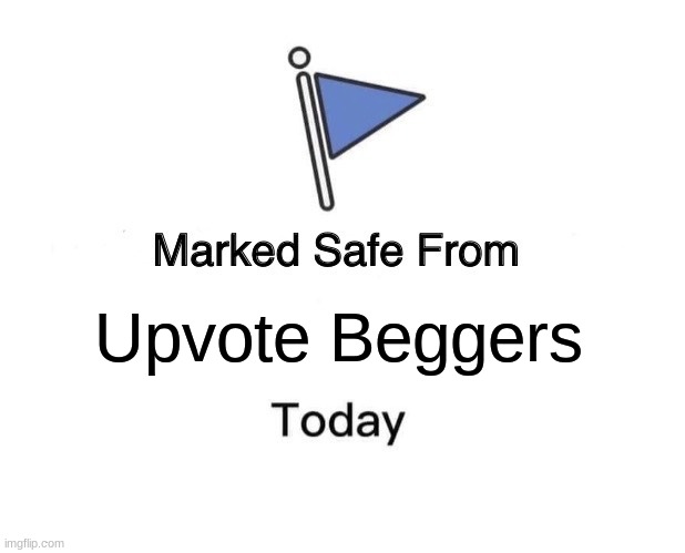 You are safe today | Upvote Beggers | image tagged in memes,marked safe from,upvote beggars | made w/ Imgflip meme maker