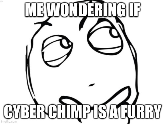 He scares the crap out of furrys but hangs around with furrys. I’m confused. | ME WONDERING IF; CYBER CHIMP IS A FURRY | image tagged in memes,question rage face | made w/ Imgflip meme maker