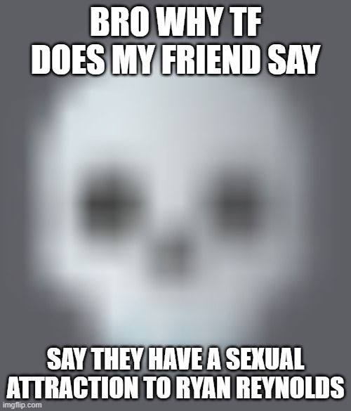 they down bad | BRO WHY TF DOES MY FRIEND SAY; SAY THEY HAVE A SEXUAL ATTRACTION TO RYAN REYNOLDS | image tagged in shady skull emoji | made w/ Imgflip meme maker