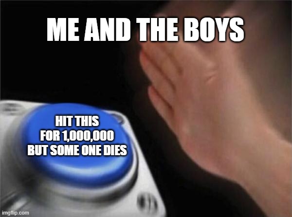 the boyz | ME AND THE BOYS; HIT THIS FOR 1,000,000 BUT SOME ONE DIES | image tagged in memes,blank nut button | made w/ Imgflip meme maker