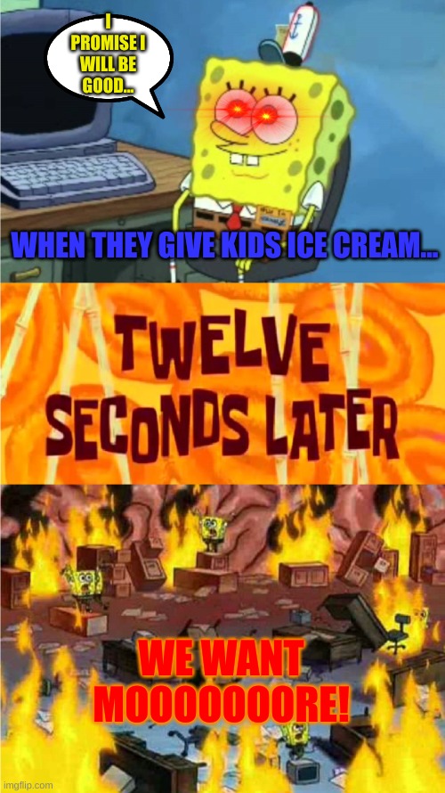 ice cream... MOOOOOOOORRREEEE | I PROMISE I WILL BE GOOD... WHEN THEY GIVE KIDS ICE CREAM... WE WANT MOOOOOOORE! | image tagged in spongebob office rage | made w/ Imgflip meme maker