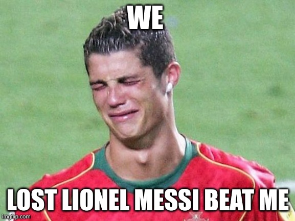 Cristiano Ronaldo Crying | WE; LOST LIONEL MESSI BEAT ME | image tagged in cristiano ronaldo crying | made w/ Imgflip meme maker