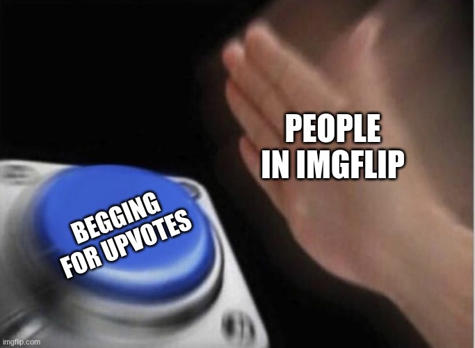 hehe |  PEOPLE IN IMGFLIP; BEGGING FOR UPVOTES | image tagged in slap that button | made w/ Imgflip meme maker