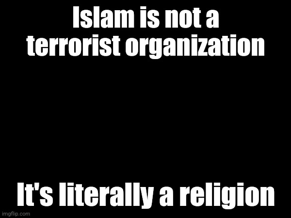 Some people actually think it's a terrorist organization wtf | Islam is not a terrorist organization; It's literally a religion | made w/ Imgflip meme maker