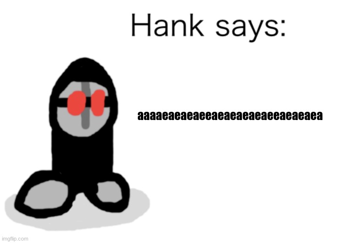 Hank Says | aaaaeaeaeaeeaeaeaeaeaeeaeaeaea | image tagged in hank says | made w/ Imgflip meme maker