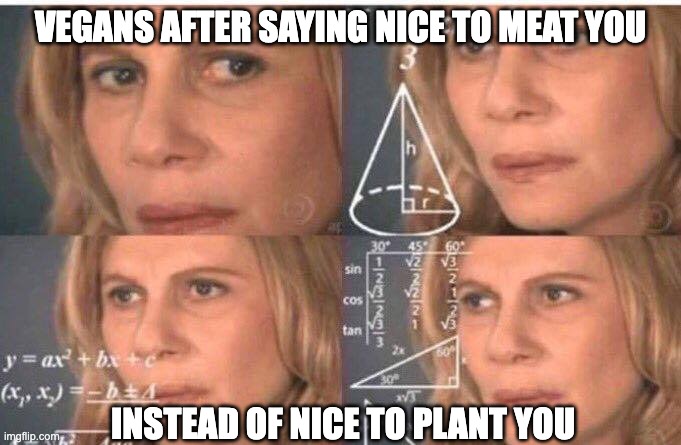 Math lady/Confused lady | VEGANS AFTER SAYING NICE TO MEAT YOU; INSTEAD OF NICE TO PLANT YOU | image tagged in math lady/confused lady | made w/ Imgflip meme maker