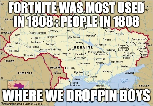 i was looking stuff up untill i found this | FORTNITE WAS MOST USED IN 1808 : PEOP,LE IN 1808; WHERE WE DROPPIN BOYS | image tagged in where we dropping boys ukraine | made w/ Imgflip meme maker