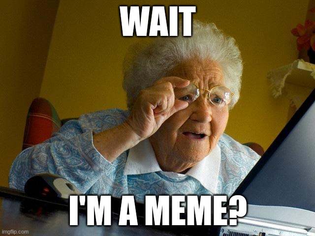 Grandma Finds The Internet | WAIT; I'M A MEME? | image tagged in memes,grandma finds the internet | made w/ Imgflip meme maker