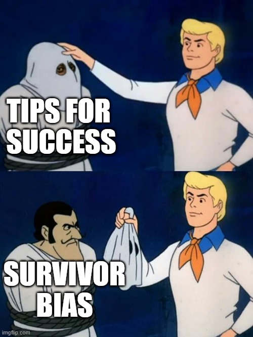 Tips for Success | TIPS FOR 
SUCCESS; SURVIVOR BIAS | image tagged in scooby doo mask reveal | made w/ Imgflip meme maker