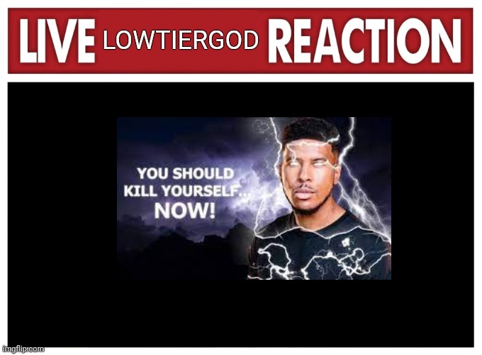 Live reaction | LOWTIERGOD | image tagged in live reaction | made w/ Imgflip meme maker