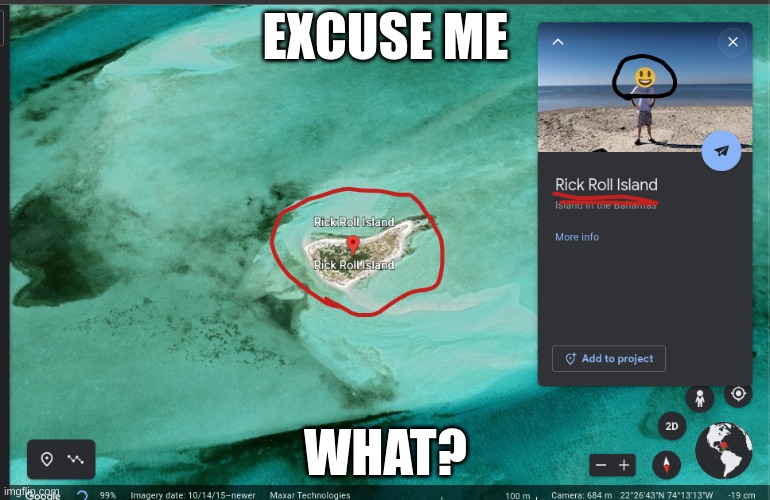 here we go again | EXCUSE ME; WHAT? | image tagged in rick,rickroll,never gonna give you up,google,earth,excuse me what the heck | made w/ Imgflip meme maker