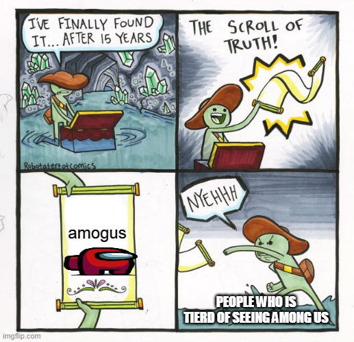 A meme | amogus; PEOPLE WHO IS TIERD OF SEEING AMONG US | image tagged in memes,the scroll of truth | made w/ Imgflip meme maker
