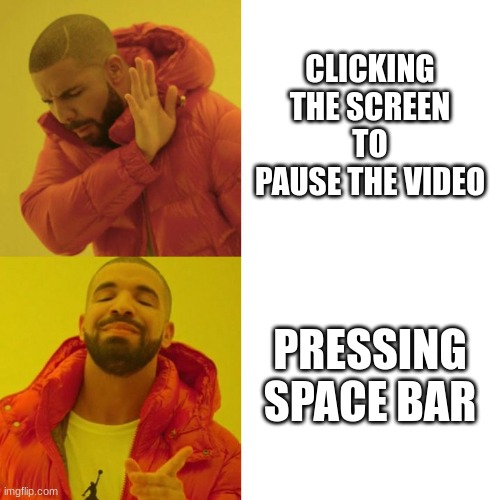 Drake Blank | CLICKING THE SCREEN TO PAUSE THE VIDEO; PRESSING SPACE BAR | image tagged in drake blank | made w/ Imgflip meme maker