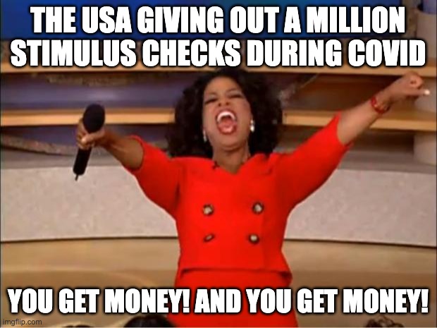 covid memes | THE USA GIVING OUT A MILLION STIMULUS CHECKS DURING COVID; YOU GET MONEY! AND YOU GET MONEY! | image tagged in memes,oprah you get a | made w/ Imgflip meme maker