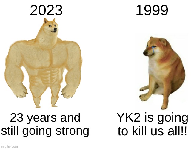 History | 2023; 1999; 23 years and still going strong; YK2 is going to kill us all!! | image tagged in memes,buff doge vs cheems | made w/ Imgflip meme maker