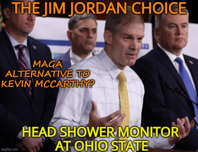 Gym Jordan | THE JIM JORDAN CHOICE; MAGA ALTERNATIVE TO KEVIN MCCARTHY? HEAD SHOWER MONITOR
 AT OHIO STATE | image tagged in maga,political memes,ohio,house,barbarian | made w/ Imgflip meme maker