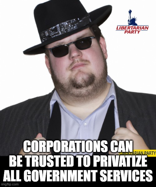 What Makes You Think I am a Libertarian? | CORPORATIONS CAN BE TRUSTED TO PRIVATIZE ALL GOVERNMENT SERVICES | image tagged in what makes you think i am a libertarian | made w/ Imgflip meme maker