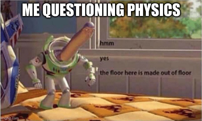 hmm yes the floor here is made out of floor | ME QUESTIONING PHYSICS | image tagged in hmm yes the floor here is made out of floor | made w/ Imgflip meme maker