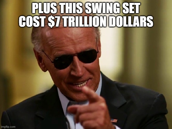 Cool Joe Biden | PLUS THIS SWING SET COST $7 TRILLION DOLLARS | image tagged in cool joe biden | made w/ Imgflip meme maker
