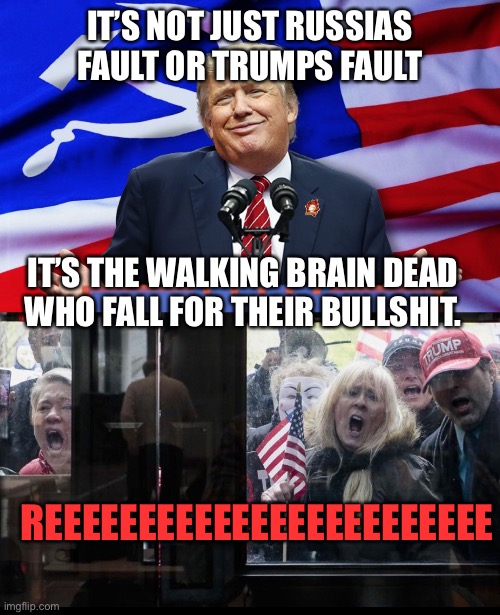 IT’S NOT JUST RUSSIAS FAULT OR TRUMPS FAULT; IT’S THE WALKING BRAIN DEAD WHO FALL FOR THEIR BULLSHIT. REEEEEEEEEEEEEEEEEEEEEEEE | image tagged in trump russia,trump michigan protesters | made w/ Imgflip meme maker