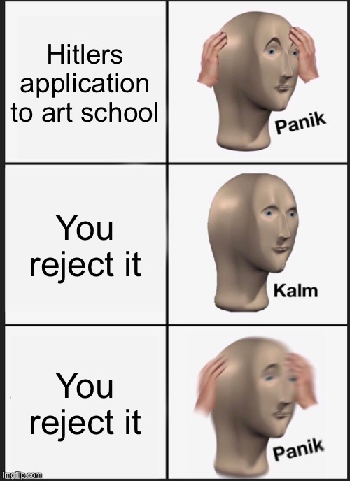 Panik | Hitlers application to art school; You reject it; You reject it | image tagged in memes,panik kalm panik | made w/ Imgflip meme maker