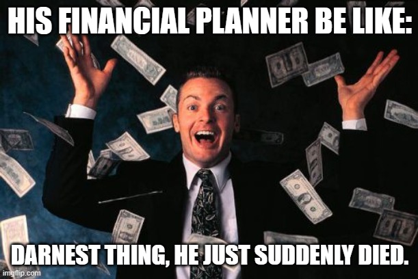 Money Man Meme | HIS FINANCIAL PLANNER BE LIKE: DARNEST THING, HE JUST SUDDENLY DIED. | image tagged in memes,money man | made w/ Imgflip meme maker
