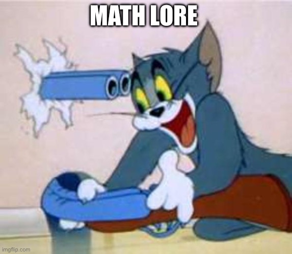 Math lore | MATH LORE | image tagged in tom the cat shooting himself | made w/ Imgflip meme maker