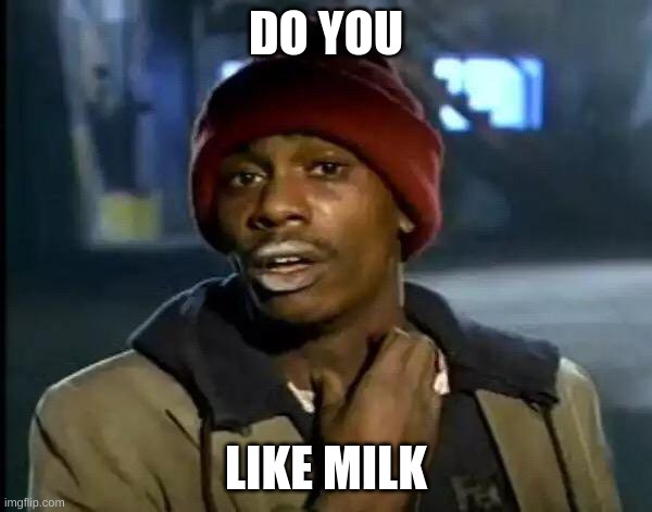 do you like milk | DO YOU; LIKE MILK | image tagged in memes,y'all got any more of that | made w/ Imgflip meme maker