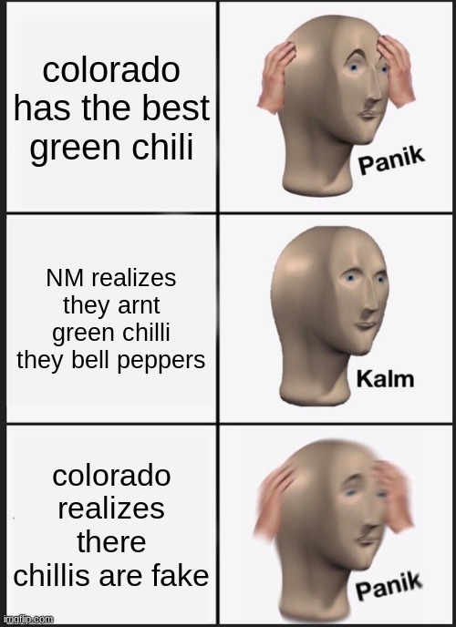 Panik Kalm Panik Meme | colorado has the best green chili; NM realizes they arnt green chilli they bell peppers; colorado realizes there chillis are fake | image tagged in memes,panik kalm panik | made w/ Imgflip meme maker