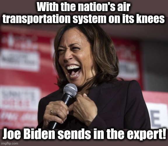 Not really.  Not even the senile creep is that stupid! | With the nation's air transportation system on its knees; Joe Biden sends in the expert! | image tagged in kamala laughing,memes,faa,computer failure,transportation,joe biden | made w/ Imgflip meme maker