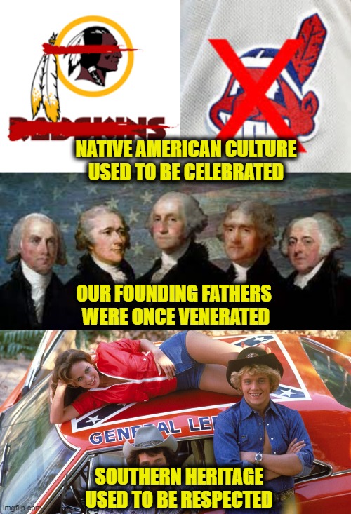War On American Culture |  NATIVE AMERICAN CULTURE
USED TO BE CELEBRATED; OUR FOUNDING FATHERS 
WERE ONCE VENERATED; SOUTHERN HERITAGE
USED TO BE RESPECTED | image tagged in cancel culture | made w/ Imgflip meme maker