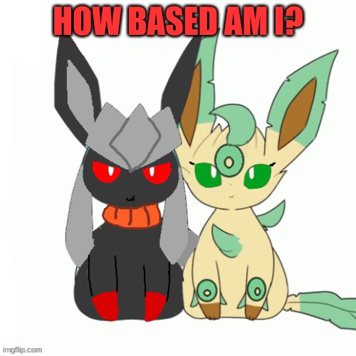 Redceon And Leafe by Sylceon | HOW BASED AM I? | image tagged in redceon and leafe by sylceon | made w/ Imgflip meme maker