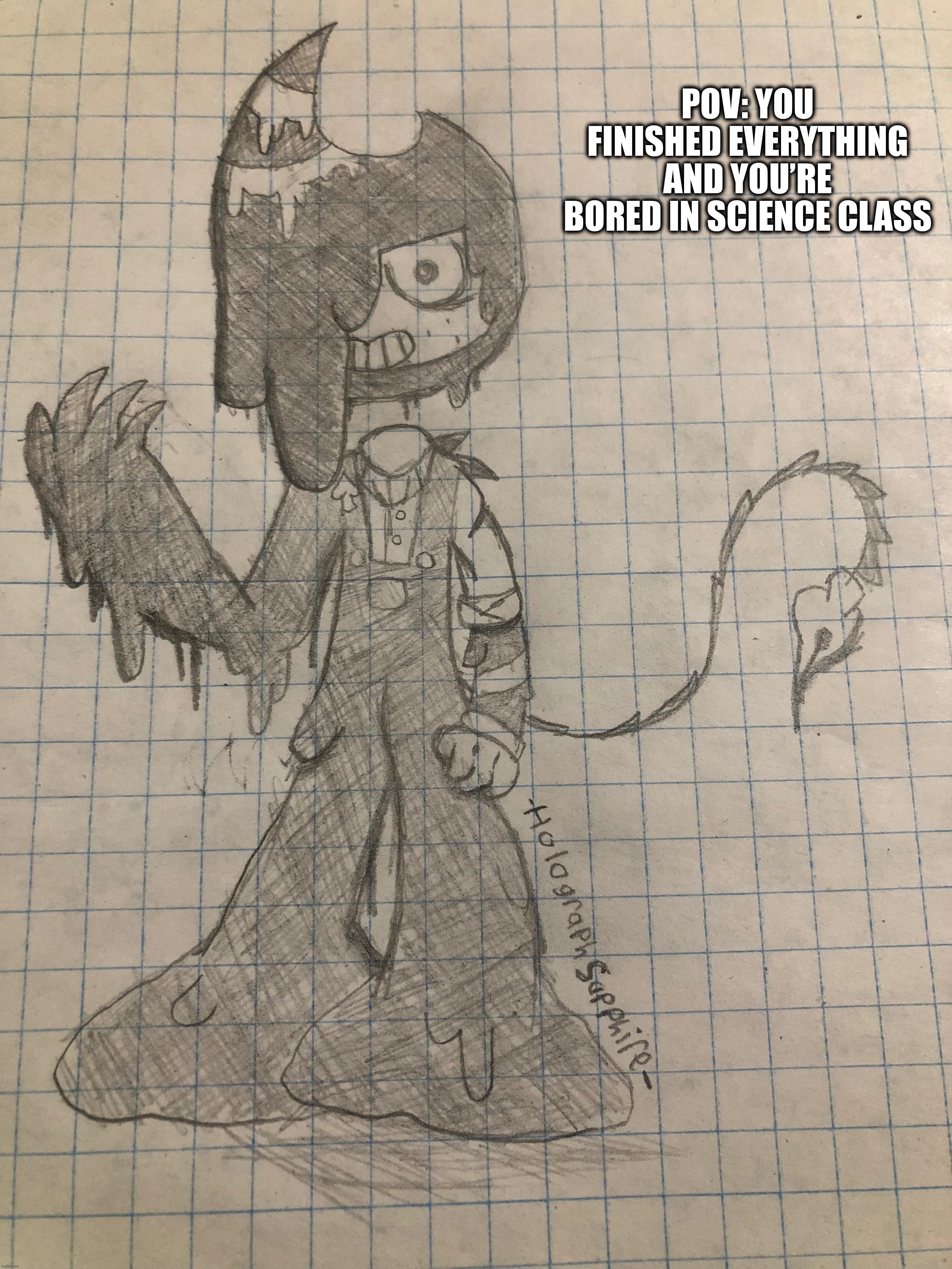 I drew Ink Jasper lol. I love the outcome | POV: YOU FINISHED EVERYTHING AND YOU’RE BORED IN SCIENCE CLASS | made w/ Imgflip meme maker