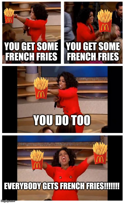 French Fries For Everyone! | YOU GET SOME FRENCH FRIES; YOU GET SOME FRENCH FRIES; YOU DO TOO; EVERYBODY GETS FRENCH FRIES!!!!!!! | image tagged in memes,oprah you get a car everybody gets a car | made w/ Imgflip meme maker