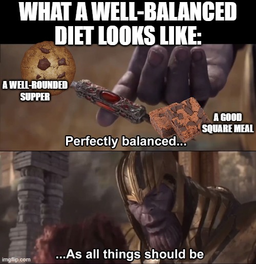 A balanced diet LOL | WHAT A WELL-BALANCED DIET LOOKS LIKE:; A WELL-ROUNDED SUPPER; A GOOD SQUARE MEAL | image tagged in thanos perfectly balanced as all things should be,balance,diet,dessert,cookies,brownies | made w/ Imgflip meme maker