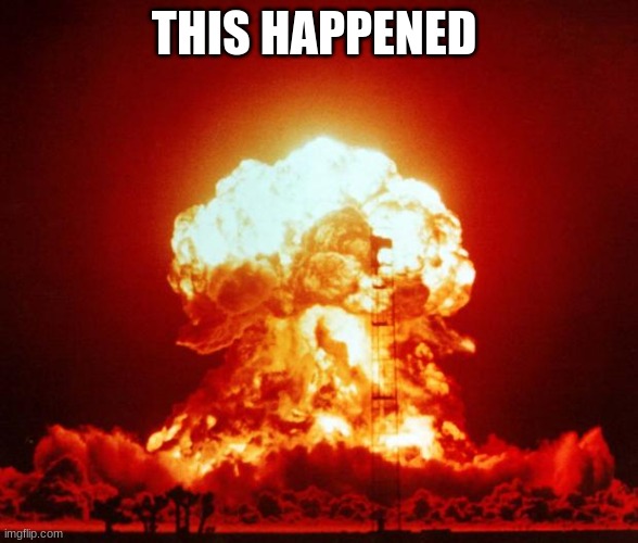 Nuke | THIS HAPPENED | image tagged in nuke | made w/ Imgflip meme maker