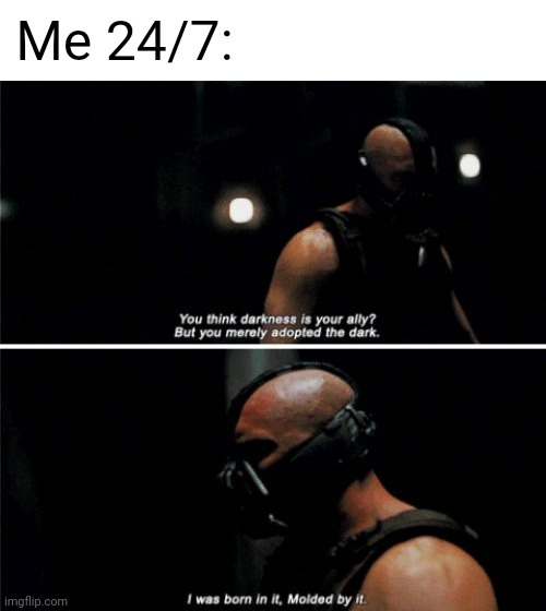 Literally the dark | Me 24/7: | image tagged in bane darkness is your ally,dark,the dark,memes,meme,in the dark | made w/ Imgflip meme maker