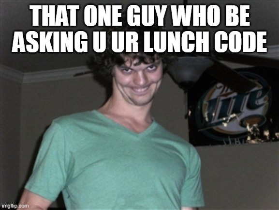 flirty face | THAT ONE GUY WHO BE ASKING U UR LUNCH CODE | image tagged in flirty face | made w/ Imgflip meme maker