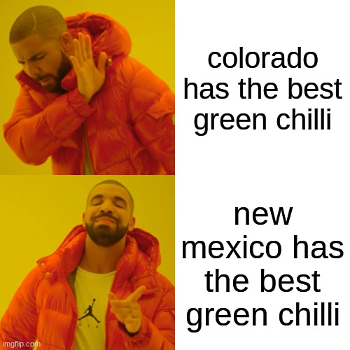 Drake Hotline Bling Meme | colorado has the best green chilli; new mexico has the best green chilli | image tagged in memes,drake hotline bling | made w/ Imgflip meme maker